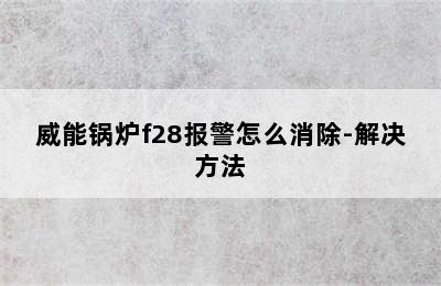 威能锅炉f28报警怎么消除-解决方法