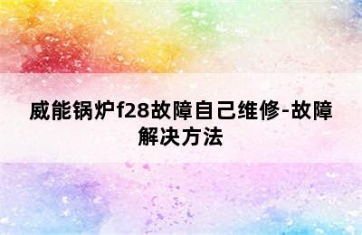 威能锅炉f28故障自己维修-故障解决方法