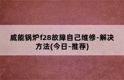 威能锅炉f28故障自己维修-解决方法(今日-推荐)