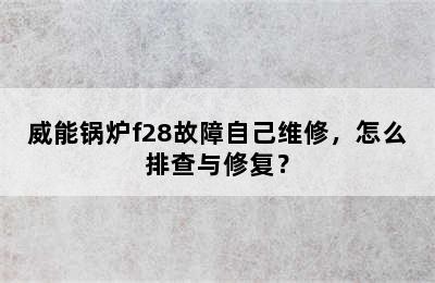 威能锅炉f28故障自己维修，怎么排查与修复？