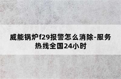 威能锅炉f29报警怎么消除-服务热线全国24小时