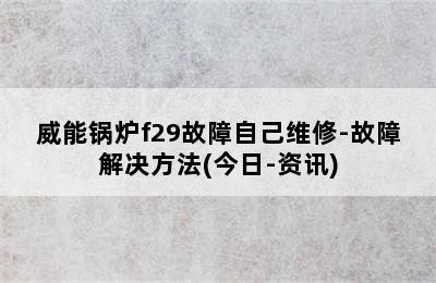 威能锅炉f29故障自己维修-故障解决方法(今日-资讯)