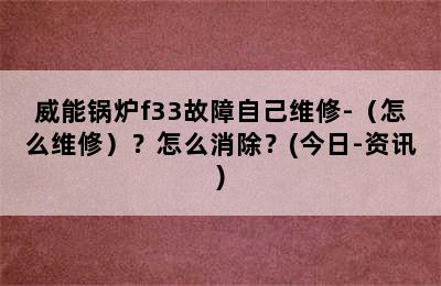 威能锅炉f33故障自己维修-（怎么维修）？怎么消除？(今日-资讯)