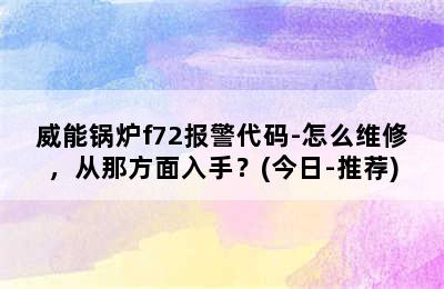 威能锅炉f72报警代码-怎么维修，从那方面入手？(今日-推荐)