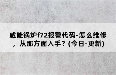 威能锅炉f72报警代码-怎么维修，从那方面入手？(今日-更新)