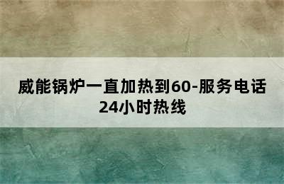 威能锅炉一直加热到60-服务电话24小时热线