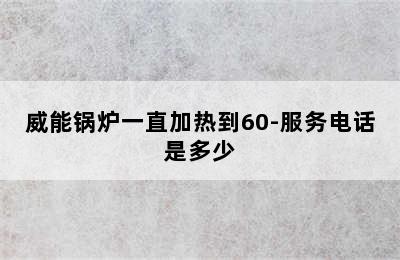 威能锅炉一直加热到60-服务电话是多少