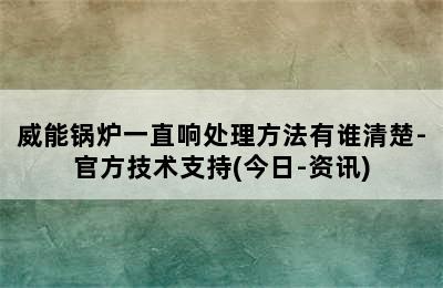 威能锅炉一直响处理方法有谁清楚-官方技术支持(今日-资讯)