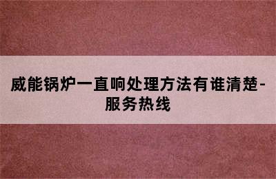 威能锅炉一直响处理方法有谁清楚-服务热线