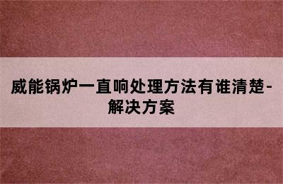 威能锅炉一直响处理方法有谁清楚-解决方案