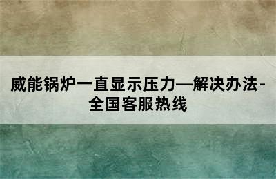 威能锅炉一直显示压力—解决办法-全国客服热线