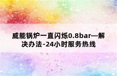 威能锅炉一直闪烁0.8bar—解决办法-24小时服务热线