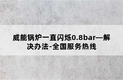 威能锅炉一直闪烁0.8bar—解决办法-全国服务热线