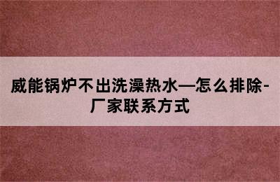 威能锅炉不出洗澡热水—怎么排除-厂家联系方式