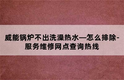 威能锅炉不出洗澡热水—怎么排除-服务维修网点查询热线