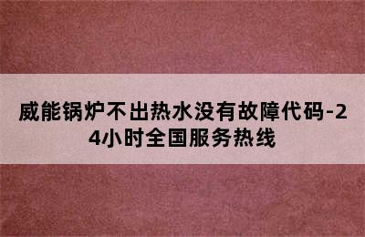 威能锅炉不出热水没有故障代码-24小时全国服务热线