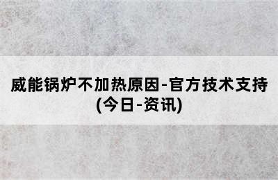 威能锅炉不加热原因-官方技术支持(今日-资讯)