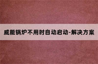 威能锅炉不用时自动启动-解决方案