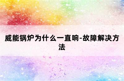 威能锅炉为什么一直响-故障解决方法