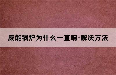 威能锅炉为什么一直响-解决方法