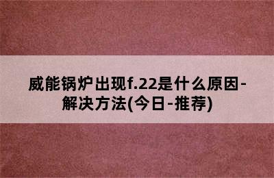 威能锅炉出现f.22是什么原因-解决方法(今日-推荐)