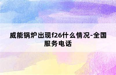 威能锅炉出现f26什么情况-全国服务电话