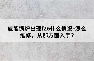 威能锅炉出现f26什么情况-怎么维修，从那方面入手？