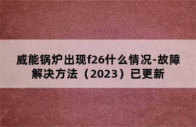 威能锅炉出现f26什么情况-故障解决方法（2023）已更新