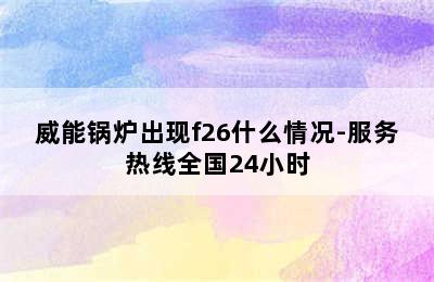 威能锅炉出现f26什么情况-服务热线全国24小时