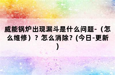 威能锅炉出现漏斗是什么问题-（怎么维修）？怎么消除？(今日-更新)