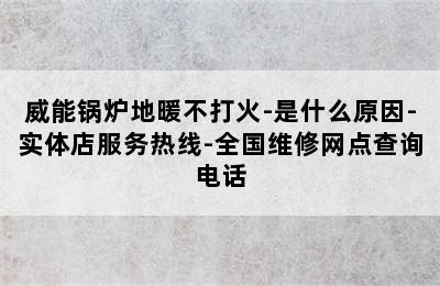 威能锅炉地暖不打火-是什么原因-实体店服务热线-全国维修网点查询电话