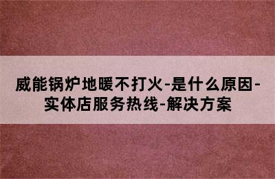 威能锅炉地暖不打火-是什么原因-实体店服务热线-解决方案