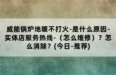 威能锅炉地暖不打火-是什么原因-实体店服务热线-（怎么维修）？怎么消除？(今日-推荐)