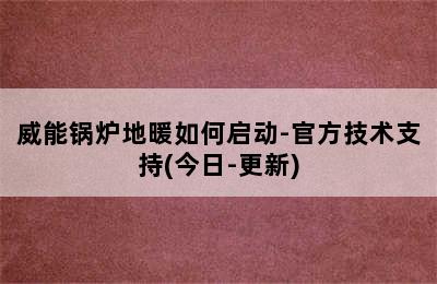 威能锅炉地暖如何启动-官方技术支持(今日-更新)