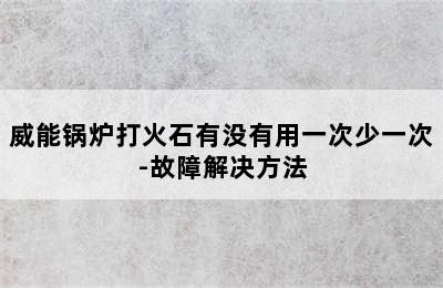 威能锅炉打火石有没有用一次少一次-故障解决方法