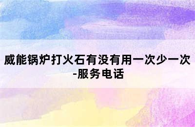 威能锅炉打火石有没有用一次少一次-服务电话