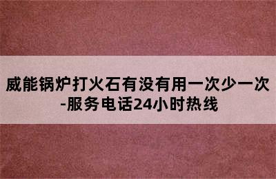 威能锅炉打火石有没有用一次少一次-服务电话24小时热线