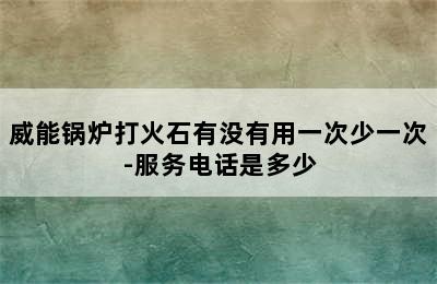 威能锅炉打火石有没有用一次少一次-服务电话是多少