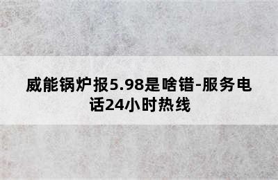 威能锅炉报5.98是啥错-服务电话24小时热线