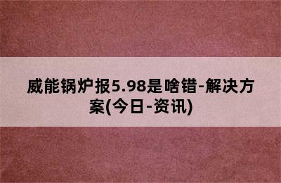 威能锅炉报5.98是啥错-解决方案(今日-资讯)