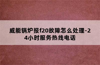 威能锅炉报f20故障怎么处理-24小时服务热线电话