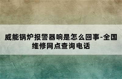 威能锅炉报警器响是怎么回事-全国维修网点查询电话