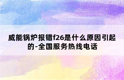 威能锅炉报错f26是什么原因引起的-全国服务热线电话