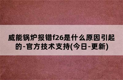 威能锅炉报错f26是什么原因引起的-官方技术支持(今日-更新)