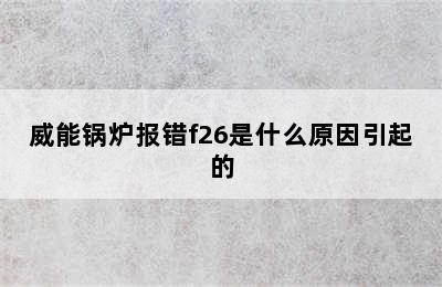 威能锅炉报错f26是什么原因引起的