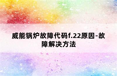 威能锅炉故障代码f.22原因-故障解决方法