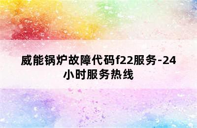 威能锅炉故障代码f22服务-24小时服务热线