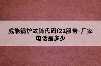 威能锅炉故障代码f22服务-厂家电话是多少