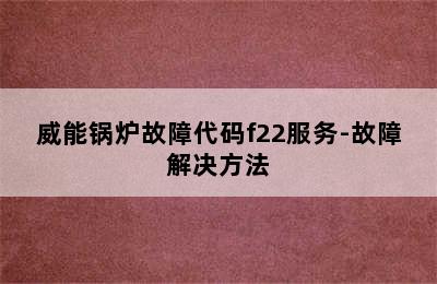 威能锅炉故障代码f22服务-故障解决方法