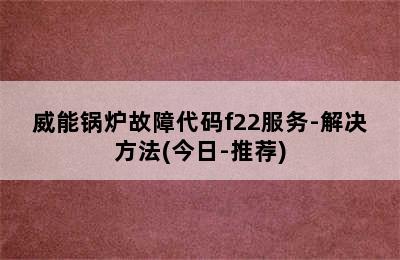 威能锅炉故障代码f22服务-解决方法(今日-推荐)